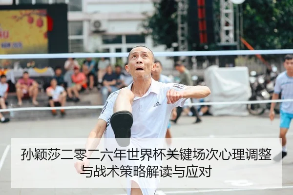 孙颖莎二零二六年世界杯关键场次心理调整与战术策略解读与应对